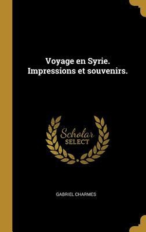 Charmes, Gabriel. Voyage en Syrie. Impressions et souvenirs.. Creative Media Partners, LLC, 2019.