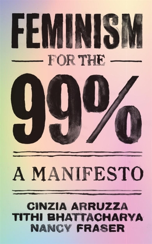Arruzza, Cinzia / Bhattacharya, Tithi et al. Feminism for the 99% - A Manifesto. Verso Books, 2019.