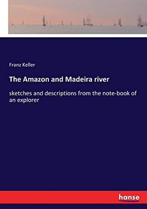 Keller, Franz. The Amazon and Madeira river - sketches and descriptions from the note-book of an explorer. hansebooks, 2017.
