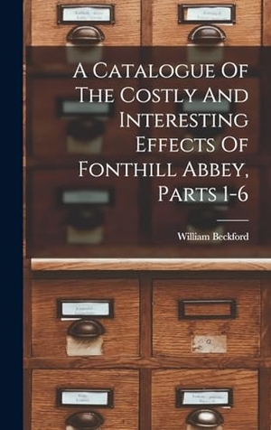Beckford, William. A Catalogue Of The Costly And Interesting Effects Of Fonthill Abbey, Parts 1-6. Legare Street Press, 2022.
