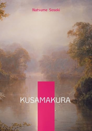 Soseki, Natsume. Kusamakura - Haiku-Style Novel Exploring Art Philosophy and Beauty in Rural Japan. BoD - Books on Demand, 2025.