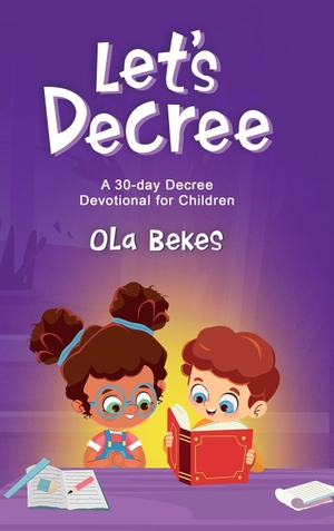 Bekes, Ola. Let's Decree - A 30-day Decree Devotional for Children. Ola Bekes, 2022.