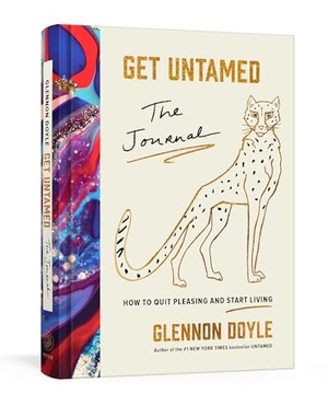 Doyle, Glennon. Get Untamed: The Journal (How to Quit Pleasing and Start Living). Clarkson Potter/Ten Speed, 2021.