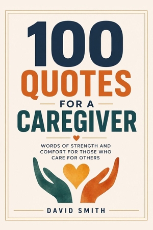 Smith, David. 100 Quotes for a Caregiver - Words of Strength and Comfort for Those Who Care for Others. Amazon Digital Services LLC - Kdp, 2026.