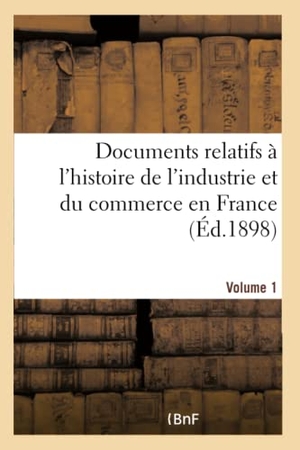 Fagniez, Gustave. Documents relatifs à l'histoire de l'industrie et du commerce en France. Volume 1  Volume 1. Hachette Livre, 2018.