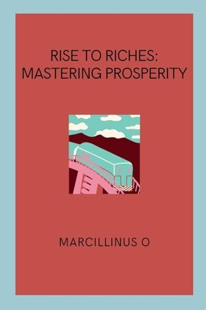 O, Marcillinus. Rise to Riches - Mastering Prosperity. Marcillinus, 2024.