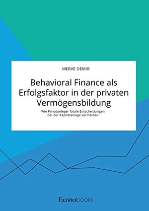 Demir, Merve. Behavioral Finance als Erfolgsfaktor in der privaten Vermögensbildung. Wie Privatanleger fatale Entscheidungen bei der Kapitalanlage vermeiden. EconoBooks, 2021.
