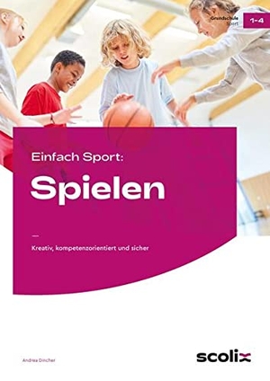 Dincher, Andrea. Einfach Sport: Spielen - Kreativ, kompetenzorientiert und sicher (1. bis 4. Klasse). scolix, 2022.