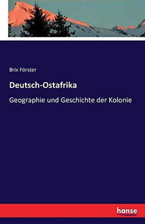 Förster, Brix. Deutsch-Ostafrika - Geographie und Geschichte der Kolonie. hansebooks, 2016.