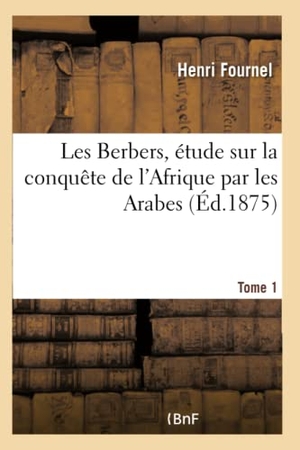 Fournel, Henri. Les Berbers, étude sur la conquête de l'Afrique par les Arabes Tome 1 - d'après les textes arabes imprimés. Hachette Livre, 2018.