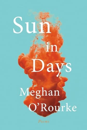 O'Rourke, Meghan. Sun in Days - Poems. W. W. Norton & Company, 2017.