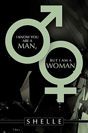 Shelle. I Know You Are a Man, But I Am a Woman. AuthorHouse, 2010.