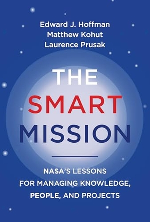 Hoffman, Edward J / Kohut, Matthew et al. The Smart Mission - Nasa's Lessons for Managing Knowledge, People, and Projects. MIT Press, 2023.