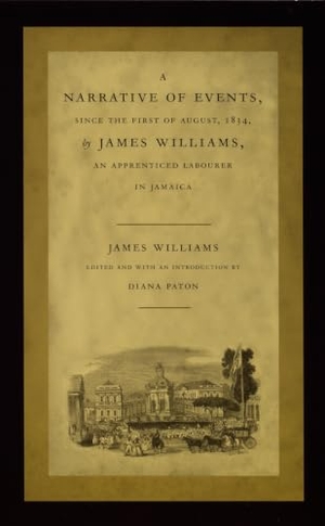 Williams, James. A Narrative of Events, Since the First of August, 1834, by James Williams, an Apprenticed Labourer in Jamaica. Duke University Press, 2001.