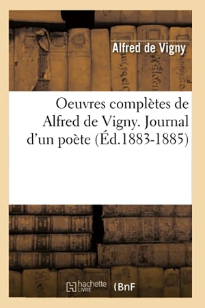 Vigny, Alfred De. Oeuvres Complètes de Alfred de Vigny. Journal d'Un Poète (Éd.1883-1885). Hachette Livre, 2022.