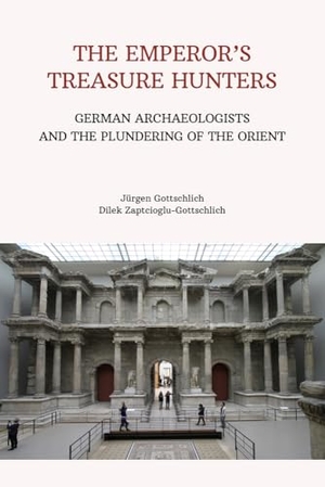 Gottschlich, Jürgen / Dilek Zaptcioglu-Gottschlich. The Emperor's Treasure Hunters - German Archaeologists and the Plundering of the Orient. ISD International - IPSUK, 2026.