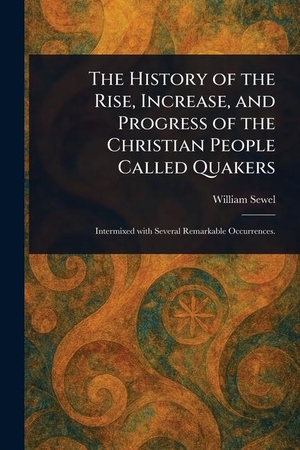Sewel, William. The History of the Rise, Increase, and Progress of the Christian People Called Quakers. Creative Media Partners, LLC, 2025.