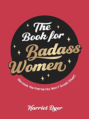Dyer, Harriet. The Book for Badass Women - (Because the Patriarchy Won't Smash Itself): An Empowering Guide to Life for Strong Women. Hachette Book Group, 2022.