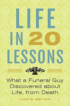 Meyer, Chris. Life In 20 Lessons - What A Funeral Guy Discovered About Life, From Death. Dancing Drum, 2019.