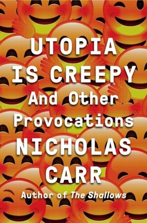 Carr, Nicholas. Utopia Is Creepy - And Other Provocations. W. W. Norton & Company, 2016.