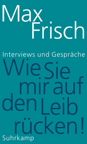 Frisch, Max. »Wie Sie mir auf den Leib rücken!« - Interviews und Gespräche. Suhrkamp Verlag AG, 2017.
