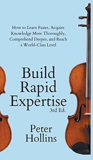 Hollins, Peter. Build Rapid Expertise - How to Learn Faster, Acquire Knowledge More Thoroughly, Comprehend Deeper, and Reach a World-Class Level (3rd Ed.). PKCS Media, Inc., 2022.