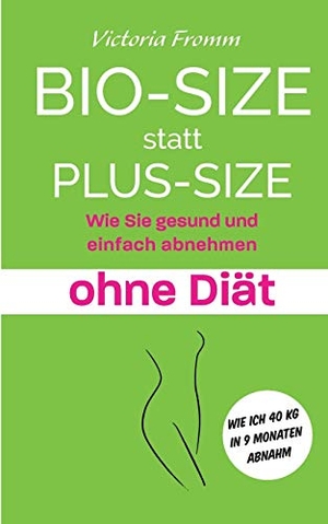 Fromm, Victoria. Bio-Size statt Plus-Size - Wie Sie gesund und einfach abnehmen ohne Diät. Books on Demand, 2017.