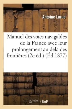 Larue. Manuel Des Voies Navigables de la France, Avec Leur Prolongement Au Delà Des Frontières 2e Édition. Hachette Livre - BNF, 2016.