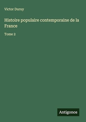 Duruy, Victor. Histoire populaire contemporaine de la France - Tome 2. Antigonos Verlag, 2025.