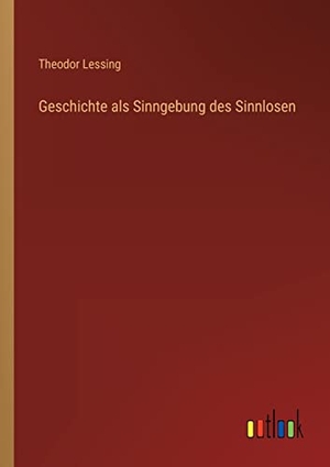 Lessing, Theodor. Geschichte als Sinngebung des Sinnlosen. Outlook Verlag, 2022.