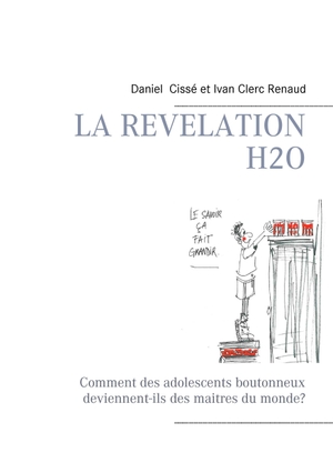 Cissé, Daniel / Ivan Clerc Renaud. La révélation H2O - Comment des adolescents boutonneux deviennent-ils des maitres du monde?. Books on Demand, 2016.