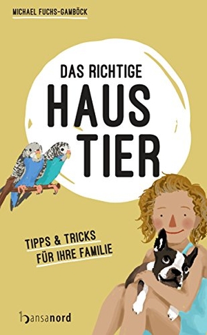 Fuchs-Gamböck, Michael. Das richtige Haustier - Tipps & Tricks für Ihre Familie. hansanord, 2017.