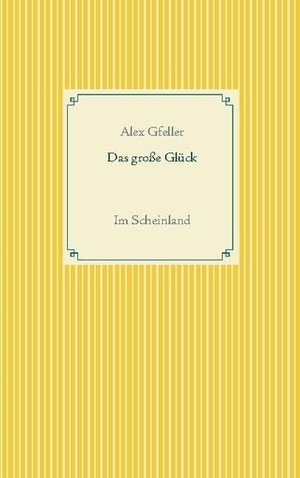 Gfeller, Alex. Das große Glück - Im Scheinland. Books on Demand, 2021.