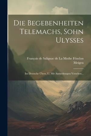 Meigen. Die Begebenheiten Telemachs, Sohn Ulysses: Ins Deutsche Übers. U. Mit Anmerkungen Versehen.... LEGARE STREET PR, 2023.