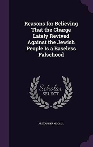 McCaul, Alexander. Reasons for Believing That the Charge Lately Revived Against the Jewish People Is a Baseless Falsehood. Touchladybirdlucky Studios, 2016.