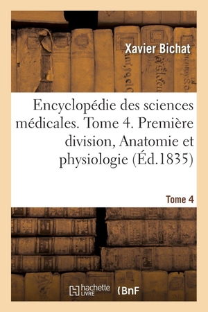Bichat, Xavier / Buisson, Matthieu et al. Encyclopédie des sciences médicales. Tome 4. Première division, Anatomie et physiologie. Hachette Livre, 2021.
