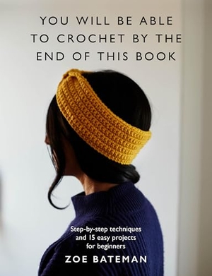 Bateman, Zoe. You Will Be Able to Crochet by the End of This Book - Step-By-Step Techniques and 15 Easy Projects for Beginners. Octopus Books, 2025.