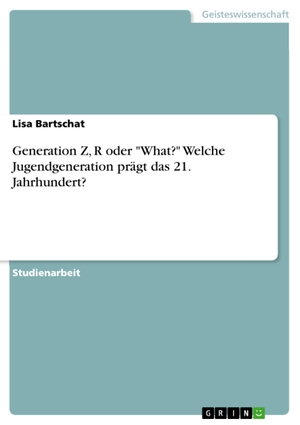 Bartschat, Lisa. Generation Z, R oder "What?" Welche Jugendgeneration prägt das 21. Jahrhundert?. GRIN Verlag, 2018.