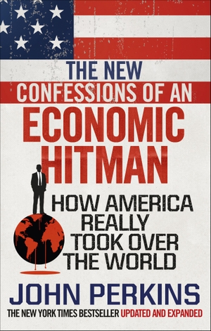Perkins, John. The New Confessions of an Economic Hit Man - How America Really Took over the World. Random House UK Ltd, 2018.