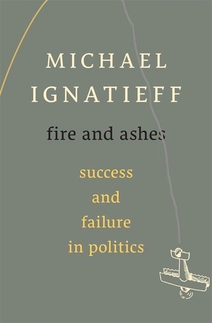 Ignatieff, Michael. Fire and Ashes - Success and Failure in Politics. Grolier Club, 2013.