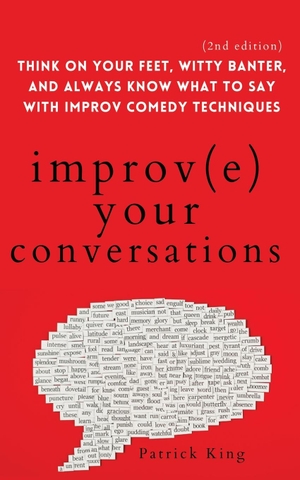 King, Patrick. Improve Your Conversations - Think on Your Feet, Witty Banter, and Always Know What to Say with Improv Comedy Techniques (2nd Edition). PKCS Media, Inc., 2021.