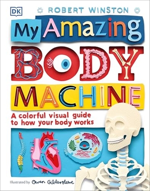 Winston, Robert. My Amazing Body Machine - A Colorful Visual Guide to How Your Body Works. DK Publishing (Dorling Kindersley), 2017.