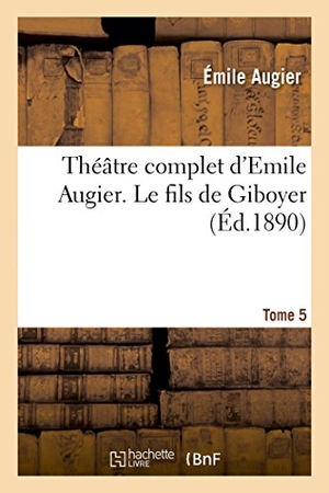 Augier, Émile. Théâtre complet d'Emile Augier, Tome 5. Le fils de Giboyer. Hachette Livre, 2022.