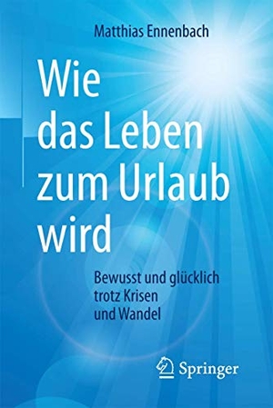 Ennenbach, Matthias. Wie das Leben zum Urlaub wird - Bewusst und glücklich trotz Krisen und Wandel. Springer Berlin Heidelberg, 2017.