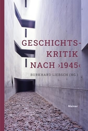 Liebsch, Burkhard (Hrsg.). Geschichtskritik nach >1945< - Aktualität und Stimmenvielfalt. Meiner Felix Verlag GmbH, 2023.