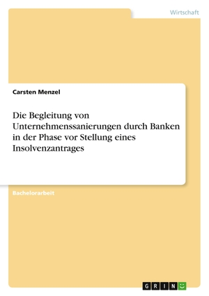 Menzel, Carsten. Die Begleitung von Unternehmenssanierungen durch Banken in der Phase vor Stellung eines Insolvenzantrages. GRIN Verlag, 2011.