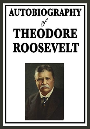 Roosevelt, Theodore. Autobiography of Theodore Roosevelt - The Life, Leadership, and Strenuous Times of America's Twenty-Sixth President. Wilder Publications, 2009.