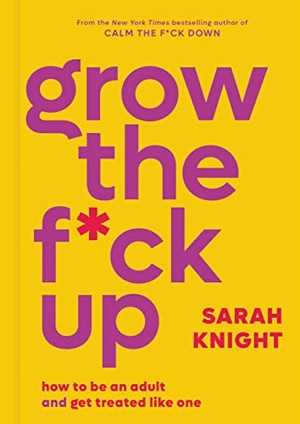 Knight, Sarah. Grow the F*ck Up - How to Be an Adult and Get Treated Like One. Little Brown and Company, 2023.