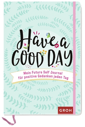Groh Verlag (Hrsg.). Have a good day! - Mein Future Self Journal für positive Gedanken jeden Tag. Groh Verlag, 2021.