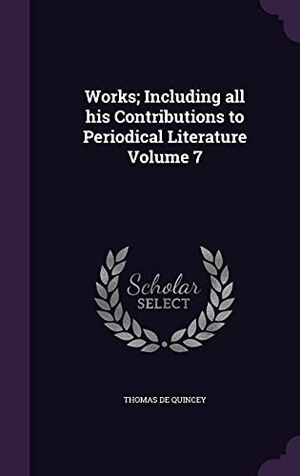 De Quincey, Thomas. Works; Including all his Contributions to Periodical Literature Volume 7. Touchladybirdlucky Studios, 2016.